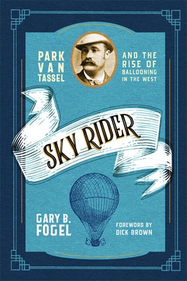 Sky Rider: Park Van Tassel and the Rise of Ballooning in the West by Fogel, Gary B.