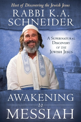 Awakening to Messiah: A Supernatural Discovery of the Jewish Jesus by Schneider, Rabbi K. a.