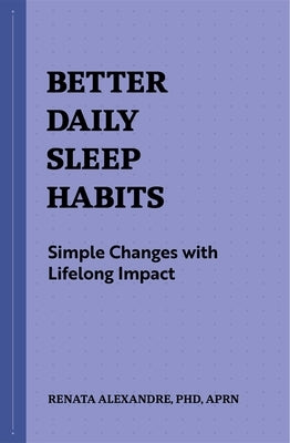 Better Daily Sleep Habits: Simple Changes with Lifelong Impact by Alexandre, Renata