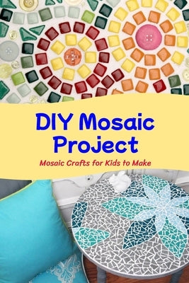 DIY Mosaic Project: Mosaic Crafts for Kids to Make: Lovely DIY Mosaic Projects that are Stunning by Tannreuther, Patricia