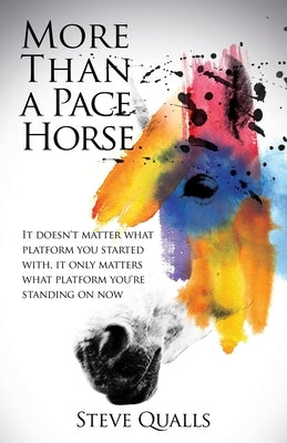 More Than a Pace Horse: It doesn't matter what platform you started with, it only matters what platform you're standing on now by Qualls, Steve