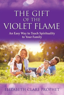 The Gift of the Violet Flame: An Easy Way to Teach Spirituality to Your Family by Prophet, Elizabeth Clare