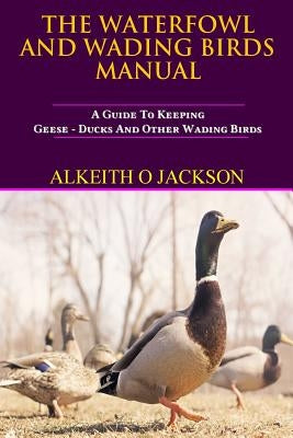 The Waterfowl And Wading Birds Manual: A Guide To Keeping Geese, Ducks And Other Wading Birds by Fowl, Water