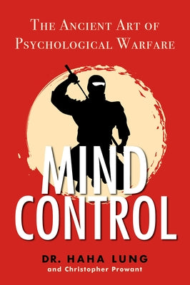 Mind Control: The Ancient Art of Psychological Warfare by Lung, Haha