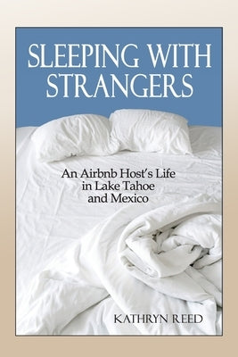 Sleeping with Strangers: An Airbnb Host's Life in Lake Tahoe and Mexico by Reed, Kathryn