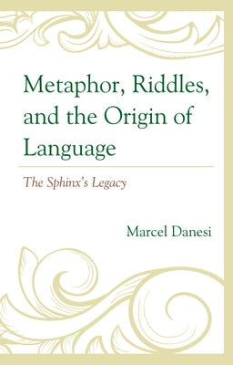 Metaphor, Riddles, and the Origin of Language: The Sphinx's Legacy by Danesi, Marcel