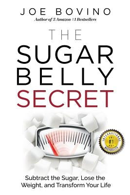 The Sugar Belly Secret: Subtract the Sugar, Lose the Weight, and Transform Your Life by Bovino, Joe