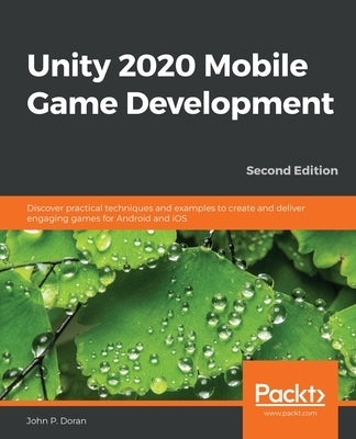 Unity 2020 Mobile Game Development: Discover practical techniques and examples to create and deliver engaging games for Android and iOS by Doran, John P.