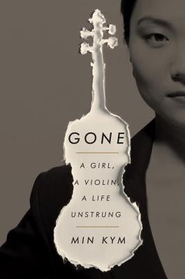 Gone: A Girl, a Violin, a Life Unstrung by Kym, Min