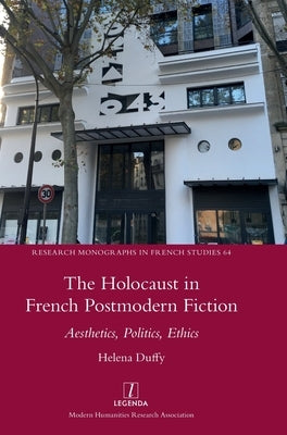 The Holocaust in French Postmodern Fiction: Aesthetics, Politics, Ethics by Duffy, Helena