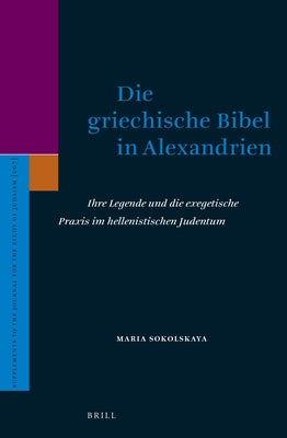 Die Griechische Bibel in Alexandrien: Ihre Legende Und Die Exegetische Praxis Im Hellenistischen Judentum by Sokolskaya, Maria