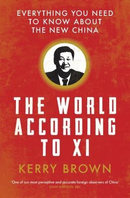 The World According to XI: Everything You Need to Know about the New China by Brown, Kerry