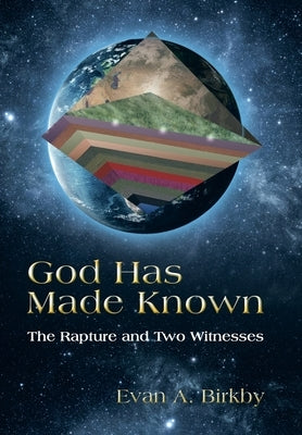 God Has Made Known: The Rapture and Two Witnesses by Birkby, Evan A.