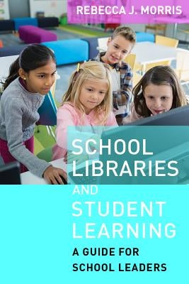 School Libraries and Student Learning: A Guide for School Leaders by Morris, Rebecca J.