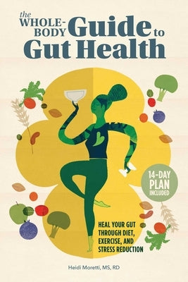 The Whole-Body Guide to Gut Health: Heal Your Gut Through Diet, Exercise, and Stress Reduction by Moretti, Heidi
