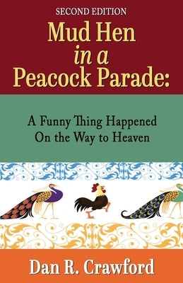 Mud Hen In a Peacock Parade: A Funny Thing Happened On the Way to Heaven by Crawford, Dan R.