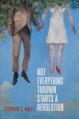 Not Everything Thrown Starts a Revolution by Mills, Stephen S.