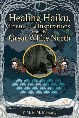 Healing Haiku, Poems, and Inspirations from the Great White North by Messing, P. M. R. M.