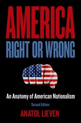 America Right or Wrong: An Anatomy of American Nationalism by Lieven, Anatol