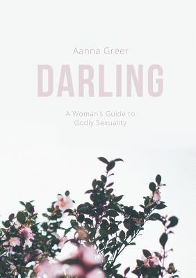 Darling: A Woman's Guide to Godly Sexuality by Greer, Aanna