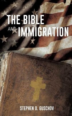 The Bible And Immigration by Guschov, Stephen D.