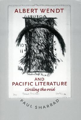 Albert Wendt and Pacific Literature: Circling the Void by Sharrad, Paul