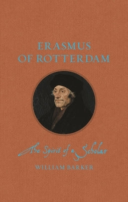 Erasmus of Rotterdam: The Spirit of a Scholar by Barker, William