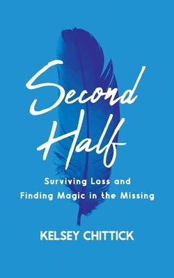 Second Half Book: Surviving Loss and Finding Magic in the Missing by Chittick, Kelsey