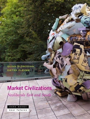 Market Civilizations: Neoliberals East and South by Slobodian, Quinn