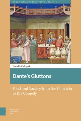Dante's Gluttons: Food and Society from the Convivio to the Comedy by Callegari, Danielle