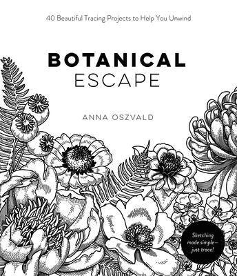 Botanical Escape: 40 Beautiful Tracing Projects to Help You Unwind by Oszvald, Anna