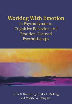 Working with Emotion in Psychodynamic, Cognitive Behavior, and Emotion-Focused Psychotherapy by Greenberg, Leslie S.