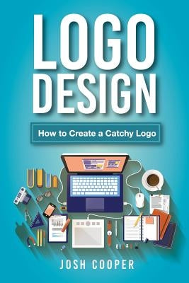 Logo Design: How to Create a Catchy Logo by Cooper, Josh