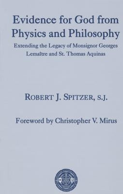 Evidence for God from Physics and Philosophy: Extending the Legacy of Monsignor George Lemaître and St. Thomas Aquinas by Spitzer, Robert J.