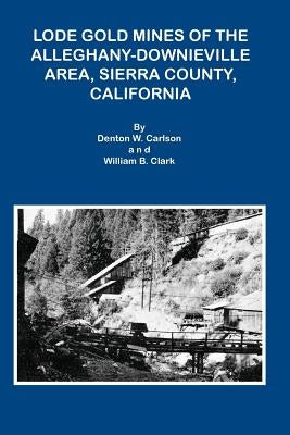 Lode Gold Mines of the Alleghany Downieville Area, Sierra County, California by Carlson, Denton W.