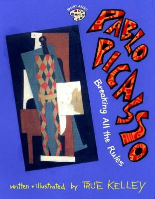 Pablo Picasso: Breaking All the Rules: Breaking All the Rules by Kelley, True
