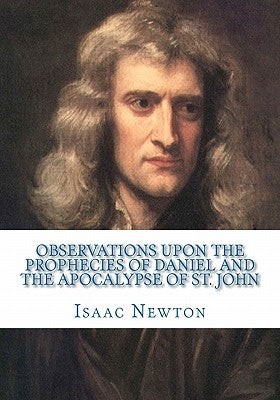 Observations Upon the Prophecies of Daniel and the Apocalypse of St. John by Newton, Isaac