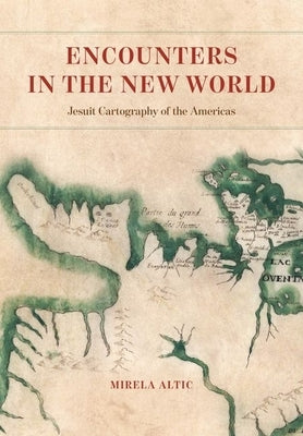 Encounters in the New World: Jesuit Cartography of the Americas by Altic, Mirela