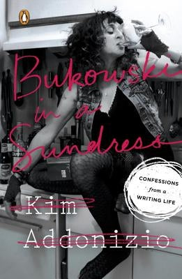 Bukowski in a Sundress: Confessions from a Writing Life by Addonizio, Kim