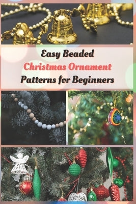 Easy Beaded Christmas Ornament Patterns for Beginners: How to Make Stunning Beaded Ornaments for Christmas by Taylor, Jessie