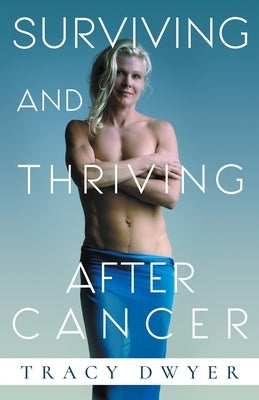 Surviving and Thriving After Cancer: Start Living a Healthy Life Today by Dwyer, Tracy