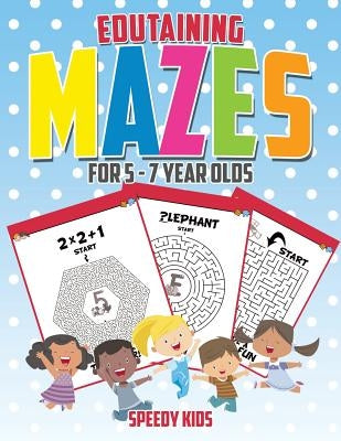 Edutaining Mazes for 5 - 7 Year Olds by Speedy Kids