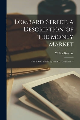 Lombard Street, a Description of the Money Market: With a New Introd. by Frank C. Genovese. -- by Bagehot, Walter 1826-1877