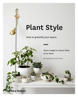 Plant Style: How to Greenify Your Space by Langan, Alana
