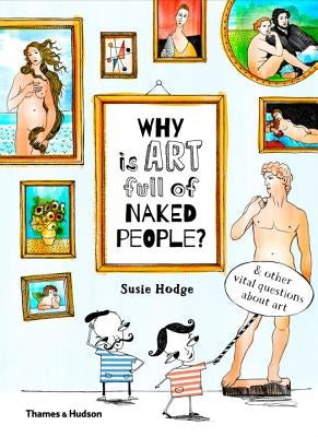 Why Is Art Full of Naked People: And Other Vital Questions about Art by Hodge, Susie