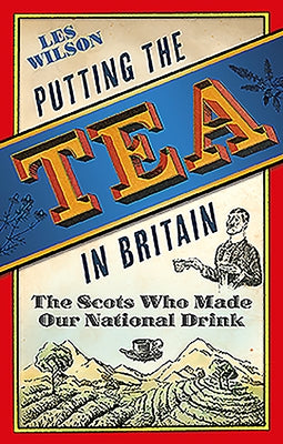 Putting the Tea in Britain: The Scots Who Made Our National Drink by Wilson, Les