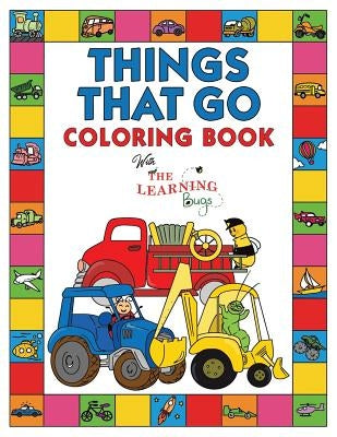 Things That Go Coloring Book with The Learning Bugs: Fun Children's Coloring Book for Toddlers & Kids Ages 3-8 with 50 Pages to Color & Learn About Ca by The Learning Bugs