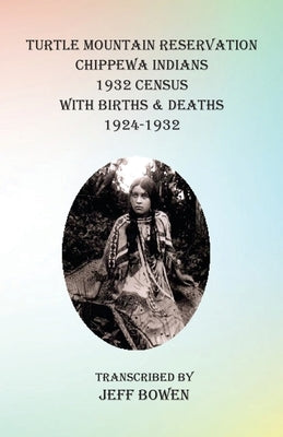 Turtle Mountain Reservation Chippewa Indians 1932 Census: with Births & Deaths, 1924-1932 by Bowen, Jeff