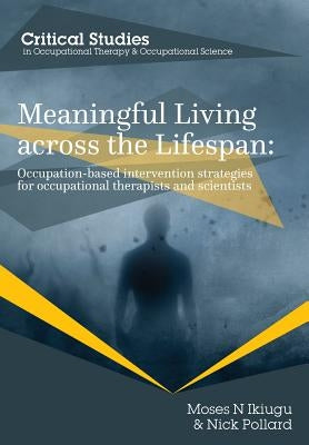 Meaningful Living across the Lifespan: Occupation-Based Intervention Strategies for Occupational Therapists and Scientists by Ikiugu, Moses N.