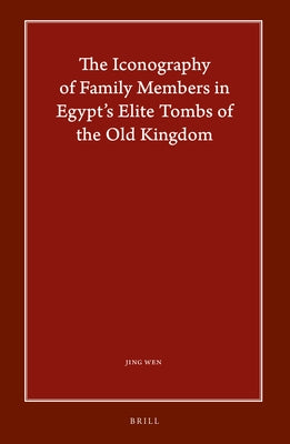 The Iconography of Family Members in Egypt's Elite Tombs of the Old Kingdom by Wen, Jing